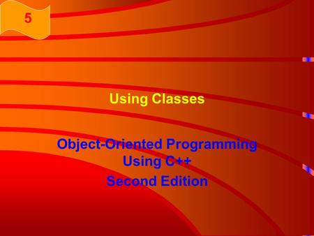Using Classes Object-Oriented Programming Using C++ Second Edition 5.
