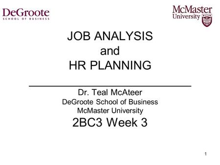 1 JOB ANALYSIS and HR PLANNING ________________________ Dr. Teal McAteer DeGroote School of Business McMaster University 2BC3 Week 3.