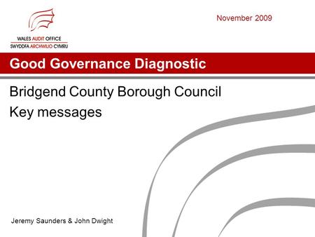Good Governance Diagnostic Bridgend County Borough Council Key messages Jeremy Saunders & John Dwight November 2009.
