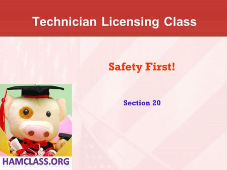 Technician Licensing Class Safety First! Section 20.
