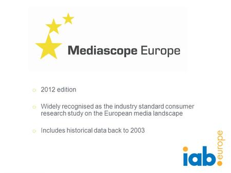 O 2012 edition o Widely recognised as the industry standard consumer research study on the European media landscape o Includes historical data back to.