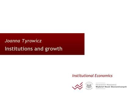Joanna Tyrowicz Institutions and growth Institutional Economics.