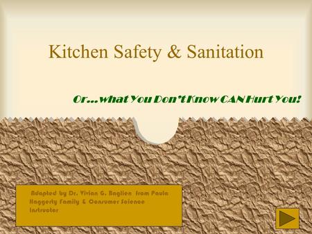 Kitchen Safety & Sanitation Or…what You Don’t Know CAN Hurt You! Adapted by Dr. Vivian G. Baglien from Paula Haggerty Family & Consumer Science Instructor.