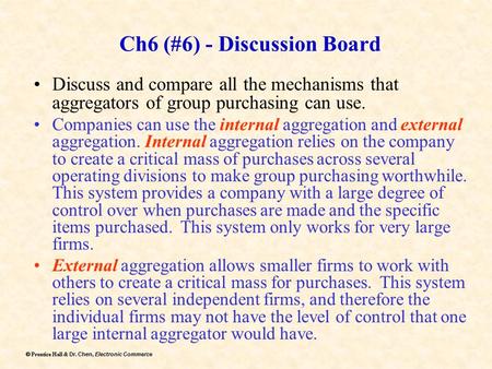 Dr. Chen, Electronic Commerce  Prentice Hall & Dr. Chen, Electronic Commerce Ch6 (#6) - Discussion Board Discuss and compare all the mechanisms that.