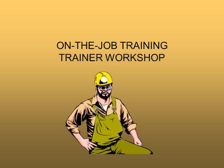 ON-THE-JOB TRAINING TRAINER WORKSHOP. Why Learn OJT On-the-Job (OJT) training is the most common method for teaching people to perform a new job –Unfortunately,