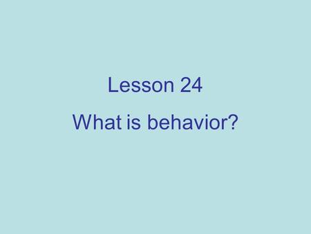 Lesson 24 What is behavior?. In school, behavior means being good or bad. To a scientist, behavior means all kinds of actions. It means how we react to.