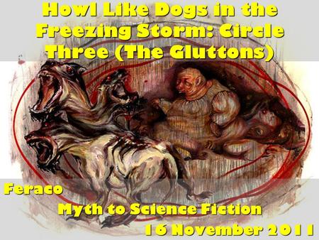 Howl Like Dogs in the Freezing Storm: Circle Three (The Gluttons) Feraco Myth to Science Fiction 16 November 2011.