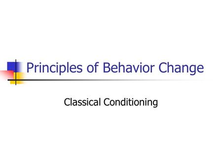 Principles of Behavior Change Classical Conditioning.