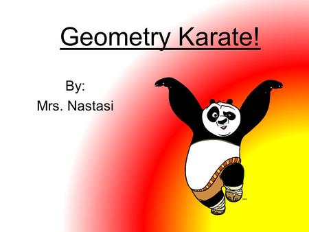 Geometry Karate! By: Mrs. Nastasi. Geometry Karate Rules Make sure you have enough room around you. Follow your sensei Only talking is geometry words!