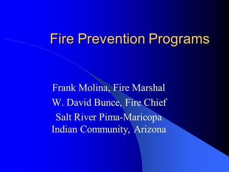 Fire Prevention Programs Frank Molina, Fire Marshal W. David Bunce, Fire Chief Salt River Pima-Maricopa Indian Community, Arizona.