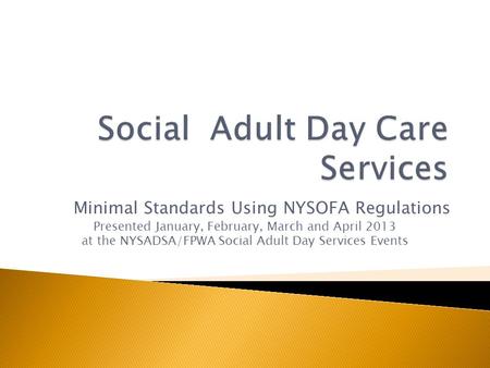 Minimal Standards Using NYSOFA Regulations Presented January, February, March and April 2013 at the NYSADSA/FPWA Social Adult Day Services Events.