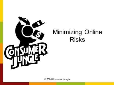 © 2006 Consumer Jungle Minimizing Online Risks. © 2006 Consumer Jungle 15 Steps to Minimizing Online Risks 1.Update your operating system 2.Use a firewall.