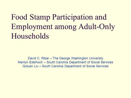 Food Stamp Participation and Employment among Adult-Only Households David C. Ribar – The George Washington University Marilyn Edelhoch – South Carolina.