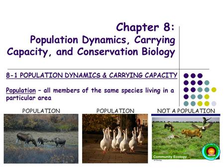 Chapter 8: Population Dynamics, Carrying Capacity, and Conservation Biology 8-1 POPULATION DYNAMICS & CARRYING CAPACITY Population – all members of the.