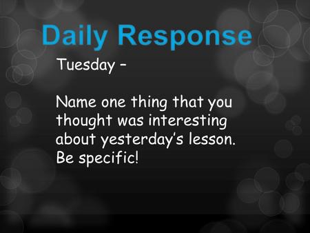 Tuesday – Name one thing that you thought was interesting about yesterday’s lesson. Be specific!