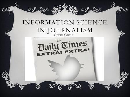 INFORMATION SCIENCE IN JOURNALISM Genna Gross. WHAT IS JOURNALISM?  The main aspect of journalism is knowing how to construct information.  Journalists.