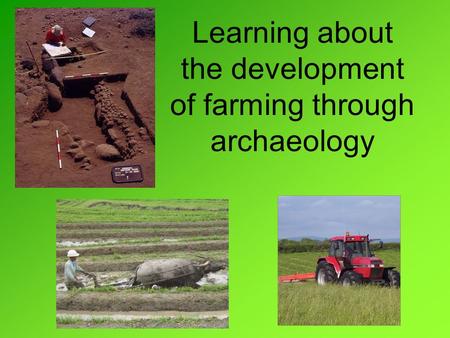 Learning about the development of farming through archaeology.