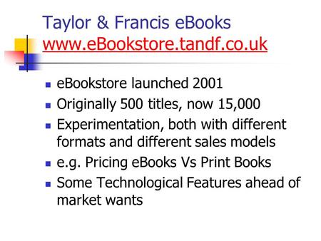 Taylor & Francis eBooks www.eBookstore.tandf.co.uk www.eBookstore.tandf.co.uk eBookstore launched 2001 Originally 500 titles, now 15,000 Experimentation,