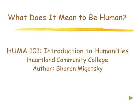 What Does It Mean to Be Human? HUMA 101: Introduction to Humanities Heartland Community College Author: Sharon Migotsky.