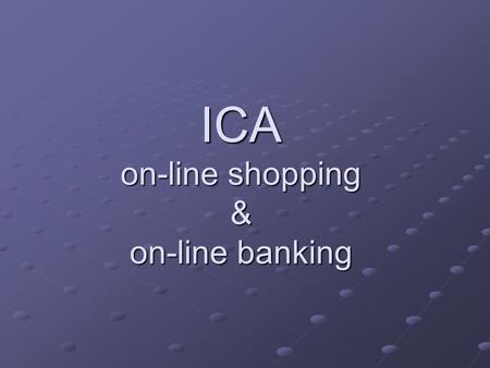 ICA on-line shopping & on-line banking. On-line shopping In early days of internet this was limited due to concerns over security of personal and bank.