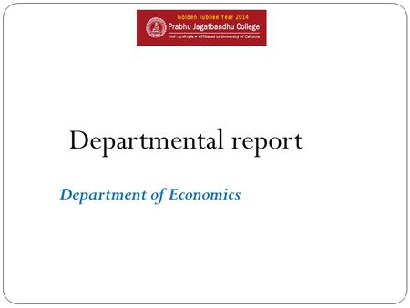 Departmental report Department of Economics. Academic roadmap Introduction of General 1996 Commencement of ICT in teaching learning 2014 Introduction.