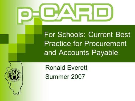 For Schools: Current Best Practice for Procurement and Accounts Payable Ronald Everett Summer 2007.