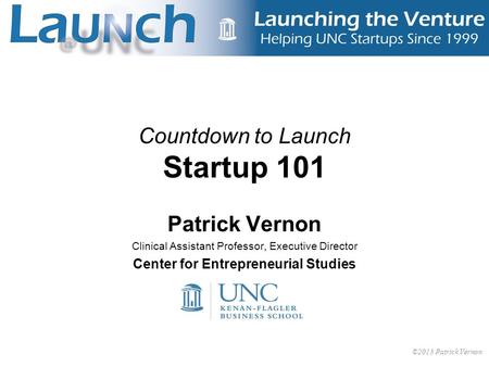 1 Countdown to Launch Startup 101 Patrick Vernon Clinical Assistant Professor, Executive Director Center for Entrepreneurial Studies ©2013 Patrick Vernon.
