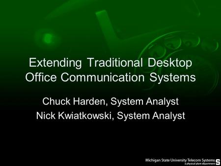 Extending Traditional Desktop Office Communication Systems Chuck Harden, System Analyst Nick Kwiatkowski, System Analyst.