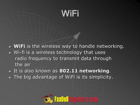 WiFi  WiFi is the wireless way to handle networking.  Wi-fi is a wireless technology that uses radio frequency to transmit data through radio frequency.