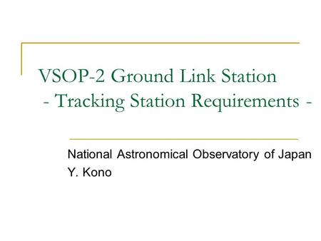 VSOP-2 Ground Link Station - Tracking Station Requirements - National Astronomical Observatory of Japan Y. Kono.