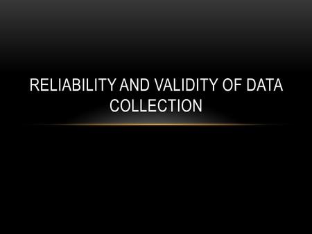 RELIABILITY AND VALIDITY OF DATA COLLECTION. RELIABILITY OF MEASUREMENT Measurement is reliable when it yields the same values across repeated measures.