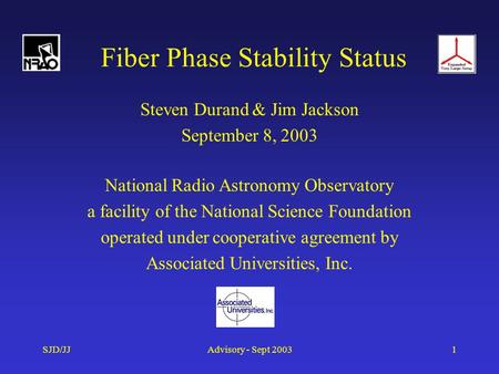 SJD/JJAdvisory - Sept 20031 Fiber Phase Stability Status Steven Durand & Jim Jackson September 8, 2003 National Radio Astronomy Observatory a facility.