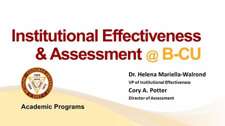 Institutional Effectiveness & B-CU Dr. Helena Mariella-Walrond VP of Institutional Effectiveness Cory A. Potter Director of Assessment Academic.