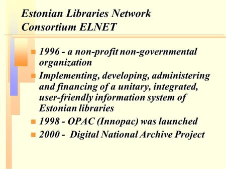 Estonian Libraries Network Consortium ELNET n 1996 - a non-profit non-governmental organization n Implementing, developing, administering and financing.