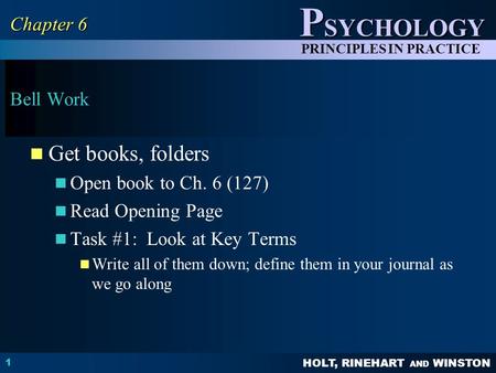 HOLT, RINEHART AND WINSTON P SYCHOLOGY PRINCIPLES IN PRACTICE Bell Work Get books, folders Open book to Ch. 6 (127) Read Opening Page Task #1: Look at.