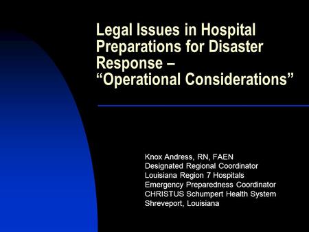 Legal Issues in Hospital Preparations for Disaster Response – “Operational Considerations” Knox Andress, RN, FAEN Designated Regional Coordinator Louisiana.
