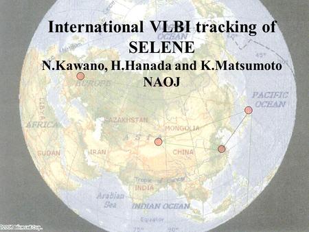 International VLBI tracking of SELENE N.Kawano, H.Hanada and K.Matsumoto NAOJ.