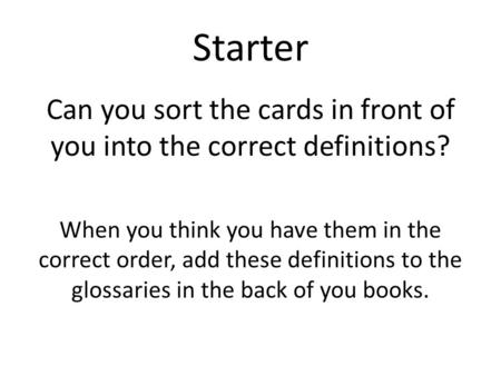 Starter Can you sort the cards in front of you into the correct definitions? When you think you have them in the correct order, add these definitions to.