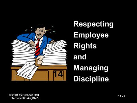 © 2004 by Prentice Hall Terrie Nolinske, Ph.D. 14 - 1 Respecting Employee Rights and Managing Discipline 14.