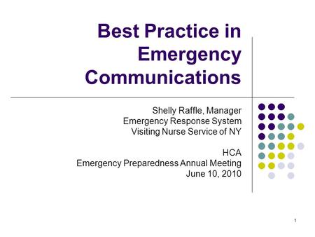 1 Best Practice in Emergency Communications Shelly Raffle, Manager Emergency Response System Visiting Nurse Service of NY HCA Emergency Preparedness Annual.