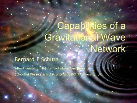 Capabilities of a Gravitational Wave Network Bernard F Schutz Albert Einstein Institute (Potsdam, Germany) and School of Physics and Astronomy, Cardiff.