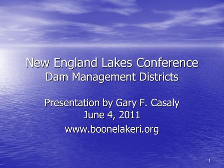 1 New England Lakes Conference Dam Management Districts Presentation by Gary F. Casaly June 4, 2011 www.boonelakeri.org.