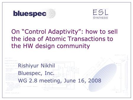 On “Control Adaptivity”: how to sell the idea of Atomic Transactions to the HW design community Rishiyur Nikhil Bluespec, Inc. WG 2.8 meeting, June 16,