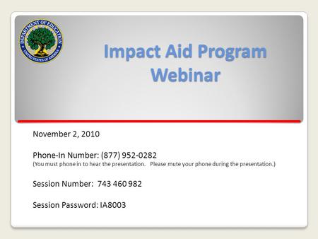 Impact Aid Program Webinar November 2, 2010 Phone-In Number: (877) 952-0282 (You must phone in to hear the presentation. Please mute your phone during.