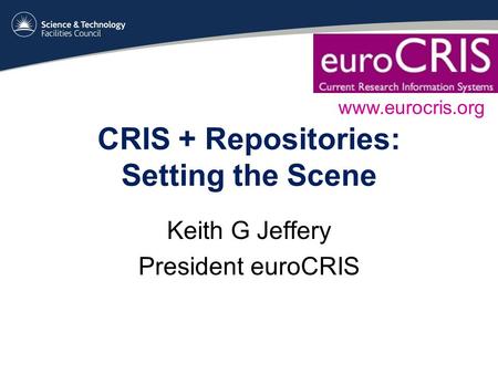CRIS + Repositories: Setting the Scene Keith G Jeffery President euroCRIS www.eurocris.org.