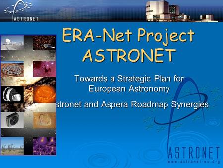 ERA-Net Project ASTRONET Towards a Strategic Plan for European Astronomy Astronet and Aspera Roadmap Synergies.