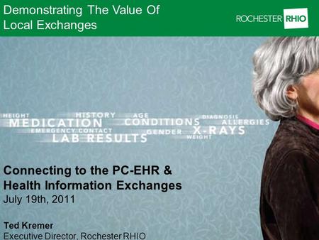 Demonstrating The Value Of Local Exchanges Connecting to the PC-EHR & Health Information Exchanges July 19th, 2011 Ted Kremer Executive Director, Rochester.