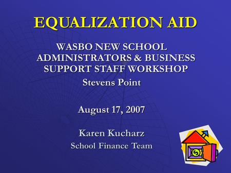 EQUALIZATION AID WASBO NEW SCHOOL ADMINISTRATORS & BUSINESS SUPPORT STAFF WORKSHOP Stevens Point August 17, 2007 Karen Kucharz School Finance Team.