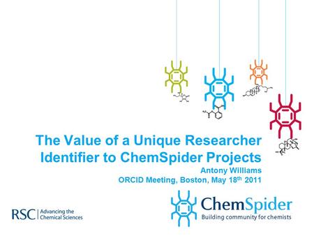 The Value of a Unique Researcher Identifier to ChemSpider Projects Antony Williams ORCID Meeting, Boston, May 18 th 2011.