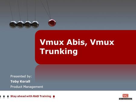 Stay ahead with RAD Training Presented by: Toby Korall Product Management Vmux Abis, Vmux Trunking.